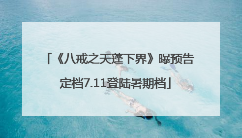 《八戒之天蓬下界》曝预告 定档7.11登陆暑期档