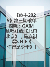 《歌手2025》第三期歌单揭晓：GAI周延唱汪峰《北京北京》，马嘉祺唱S.H.E《你曾是少年》