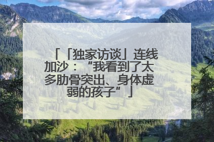 「独家访谈」连线加沙：“我看到了太多肋骨突出、身体虚弱的孩子”