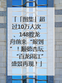 「图集」超过10万人次、148艘龙舟前来“报到”！顺德杏坛“百龙闹江”盛景再现！