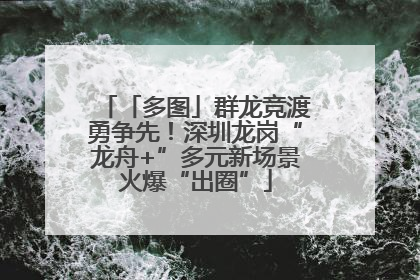 「多图」群龙竞渡勇争先！深圳龙岗“龙舟+”多元新场景火爆“出圈”
