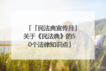 「民法典宣传月」关于《民法典》的50个法律知识点