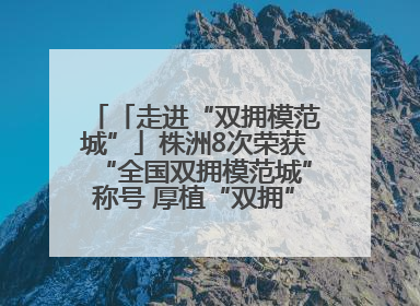 「走进“双拥模范城”」株洲8次荣获“全国双拥模范城”称号 厚植“双拥”沃土谱新篇