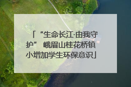 “生命长江·由我守护” 峨眉山桂花桥镇小增加学生环保意识