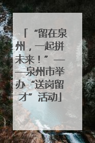 “留在泉州，一起拼未来！”——泉州市举办“送岗留才”活动