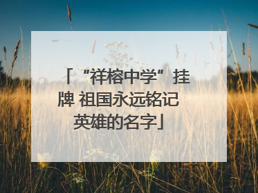 “祥榕中学”挂牌 祖国永远铭记英雄的名字