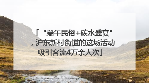 “端午民俗+碳水盛宴”，沪东新村街道的这场活动吸引客流4万余人次