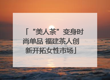 “美人茶”变身时尚单品 福建茶人创新开拓女性市场