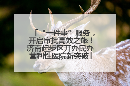 “一件事”服务，开启审批高效之旅！济南起步区开办民办营利性医院新突破