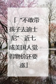 “不敢带孩子去迪士尼” 近七成美国人觉得物价还要涨