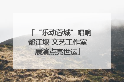 “乐动蓉城”唱响都江堰 文艺工作室展演点亮世运