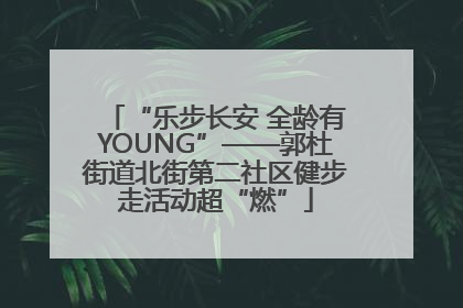 “乐步长安 全龄有YOUNG”——郭杜街道北街第二社区健步走活动超“燃”