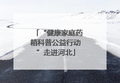 “健康家庭药箱科普公益行动”走进河北