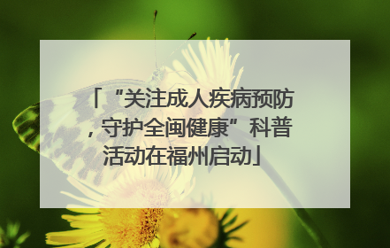 “关注成人疾病预防，守护全闽健康”科普活动在福州启动