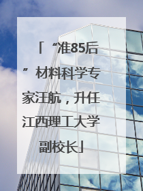 “准85后”材料科学专家汪航，升任江西理工大学副校长