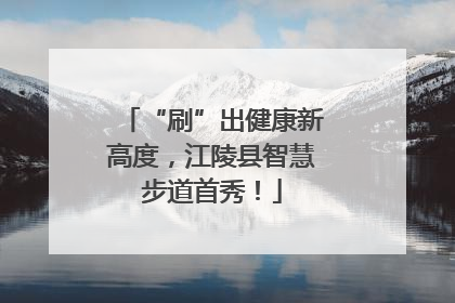 “刷”出健康新高度，江陵县智慧步道首秀！