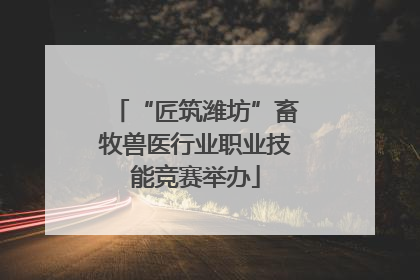 “匠筑潍坊”畜牧兽医行业职业技能竞赛举办