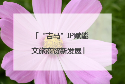 “吉马”IP赋能文旅商贸新发展