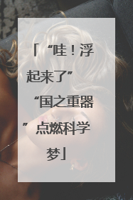 “哇！浮起来了” “国之重器”点燃科学梦