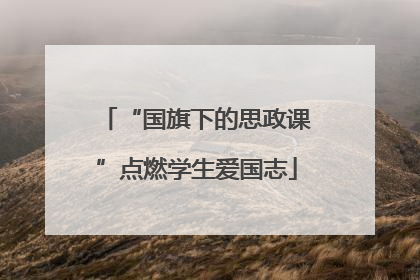 “国旗下的思政课”点燃学生爱国志
