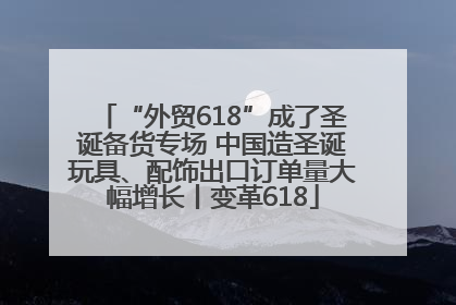 “外贸618”成了圣诞备货专场 中国造圣诞玩具、配饰出口订单量大幅增长丨变革618