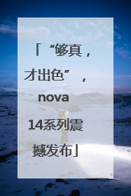 “够真，才出色”，nova 14系列震撼发布