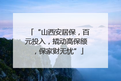 “山西安居保，百元投入，撬动高保额，保家财无忧”