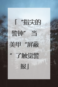 “指尖的警钟” 当美甲“屏蔽”了触觉警报