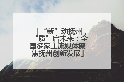 “新”动抚州，“质”启未来：全国多家主流媒体聚焦抚州创新发展