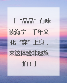 “晶晶”有味读海宁｜千年文化“穿”上身，来这体验非遗旅拍！