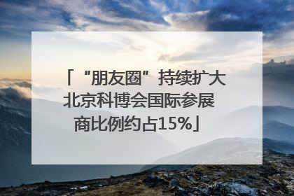 “朋友圈”持续扩大 北京科博会国际参展商比例约占15%