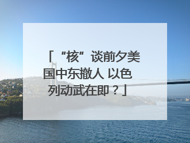 “核”谈前夕美国中东撤人 以色列动武在即？