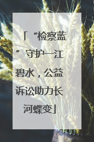 “检察蓝”守护一江碧水，公益诉讼助力长河蝶变