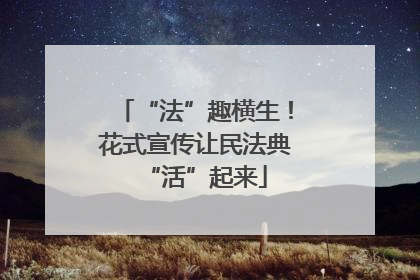 “法”趣横生！花式宣传让民法典“活”起来