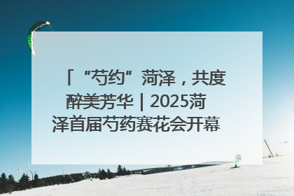 “芍约”菏泽，共度醉美芳华｜2025菏泽首届芍药赛花会开幕，103家企业参赛
