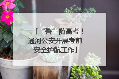 “警”随高考！通河公安开展考前安全护航工作