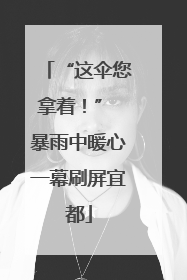“这伞您拿着！” 暴雨中暖心一幕刷屏宜都