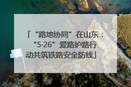 “路地协同”在山东：“5·26”爱路护路行动共筑铁路安全防线