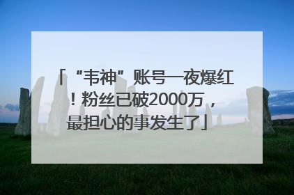 “韦神”账号一夜爆红！粉丝已破2000万，最担心的事发生了