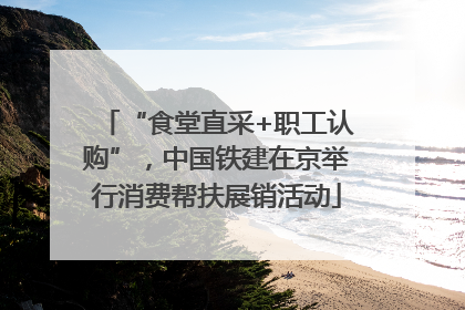 “食堂直采+职工认购”，中国铁建在京举行消费帮扶展销活动