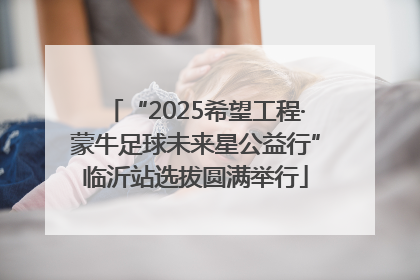 “2025希望工程·蒙牛足球未来星公益行”临沂站选拔圆满举行