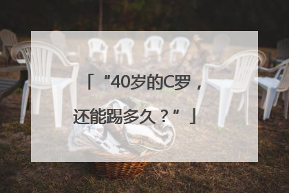 “40岁的C罗，还能踢多久？”