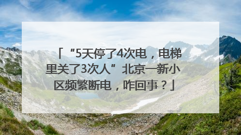 “5天停了4次电，电梯里关了3次人”北京一新小区频繁断电，咋回事？