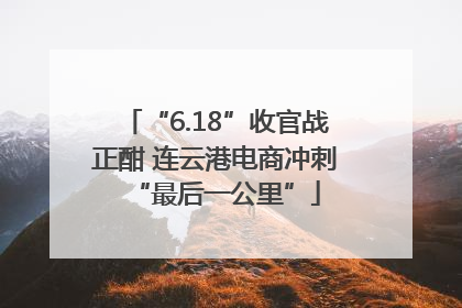 “6.18”收官战正酣 连云港电商冲刺“最后一公里”