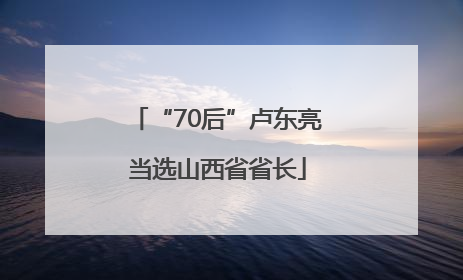 “70后”卢东亮当选山西省省长