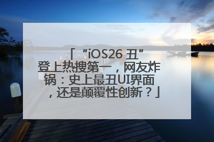“iOS26 丑”登上热搜第一，网友炸锅：史上最丑UI界面，还是颠覆性创新？