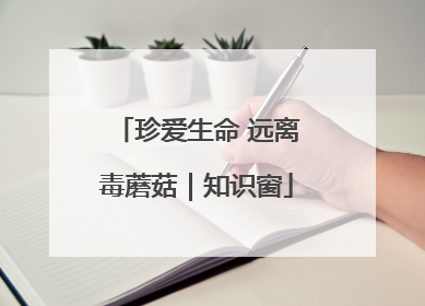 珍爱生命 远离毒蘑菇｜知识窗