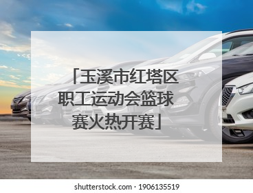 玉溪市红塔区职工运动会篮球赛火热开赛