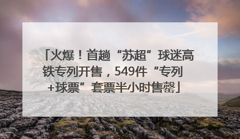 火爆！首趟“苏超”球迷高铁专列开售，549件“专列+球票”套票半小时售罄