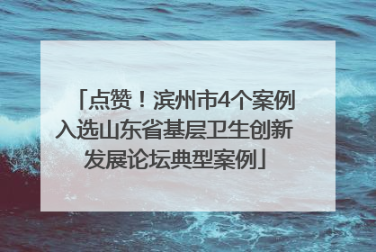 点赞！滨州市4个案例入选山东省基层卫生创新发展论坛典型案例